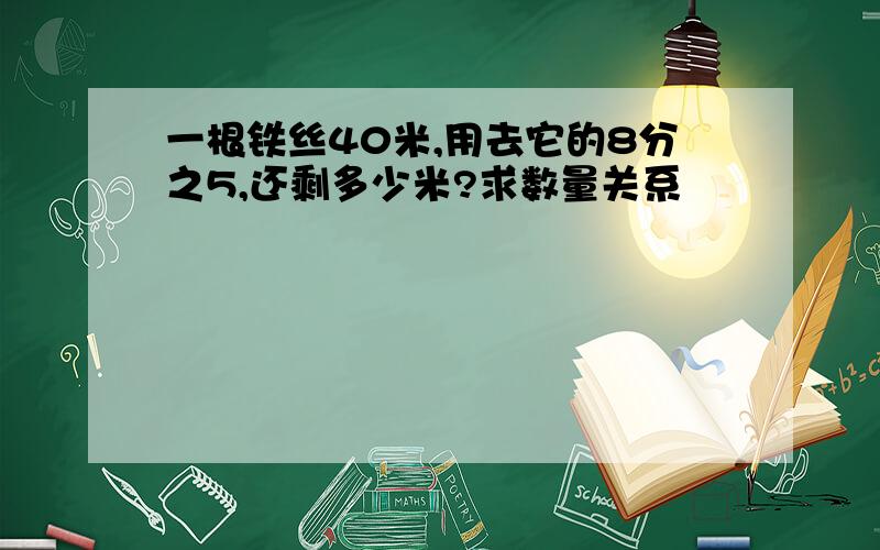 一根铁丝40米,用去它的8分之5,还剩多少米?求数量关系