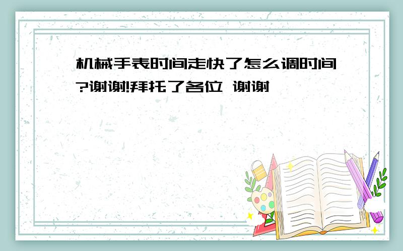 机械手表时间走快了怎么调时间?谢谢!拜托了各位 谢谢