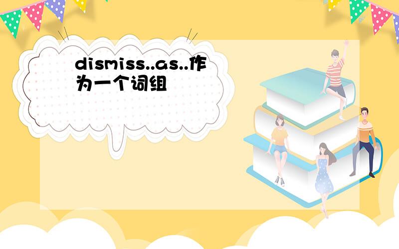 dismiss..as..作为一个词组