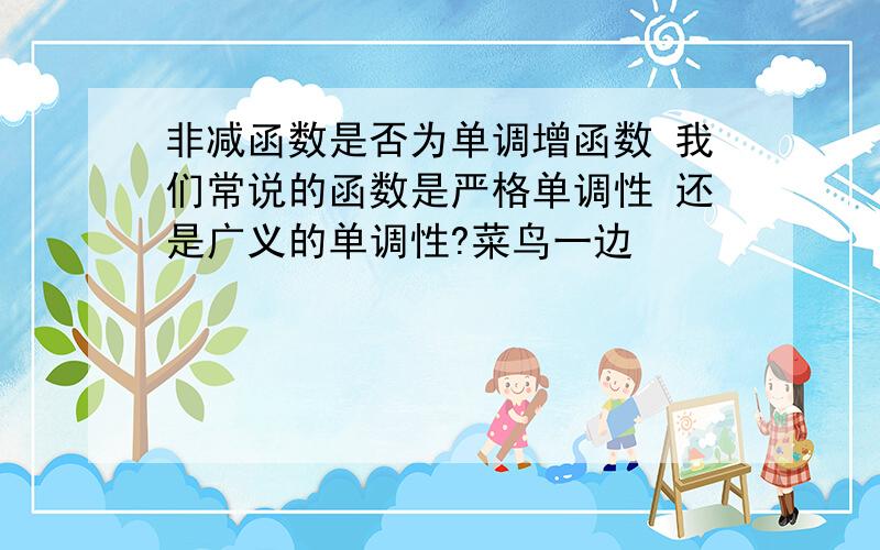 非减函数是否为单调增函数 我们常说的函数是严格单调性 还是广义的单调性?菜鸟一边