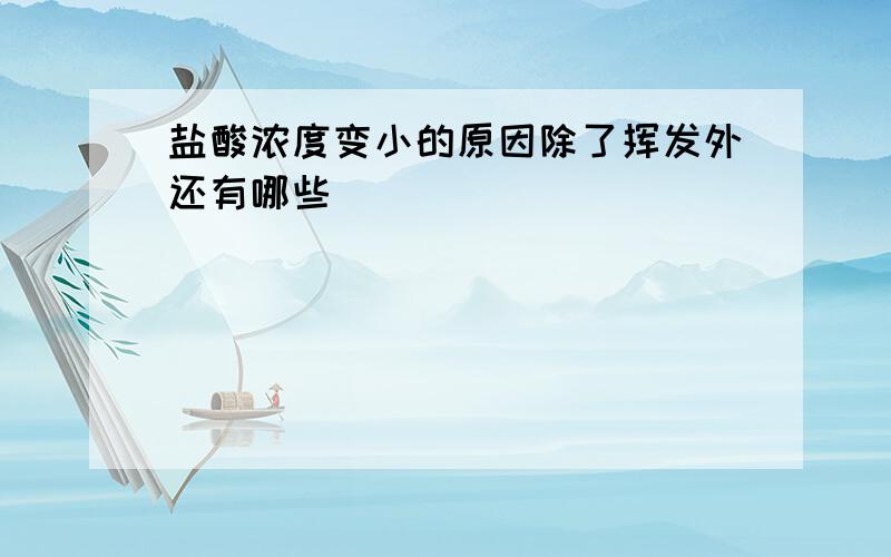 盐酸浓度变小的原因除了挥发外还有哪些