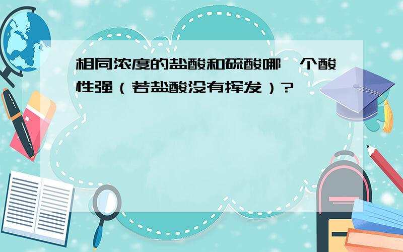 相同浓度的盐酸和硫酸哪一个酸性强（若盐酸没有挥发）?