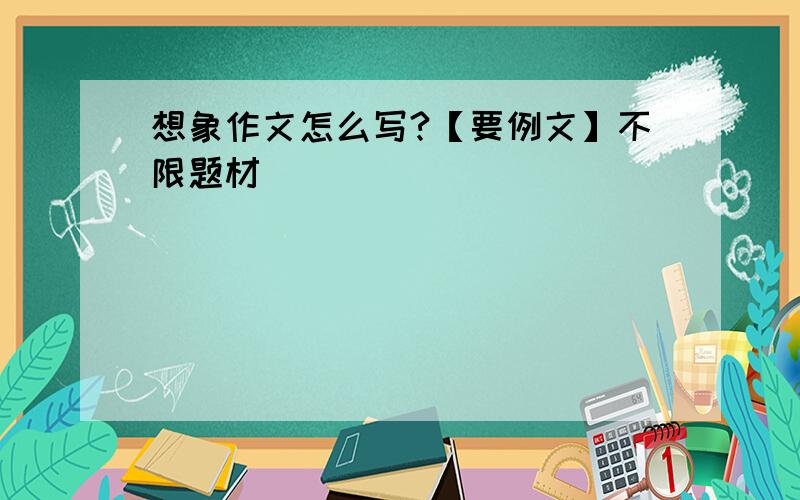 想象作文怎么写?【要例文】不限题材