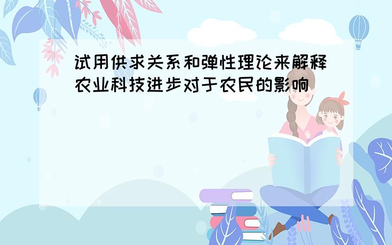 试用供求关系和弹性理论来解释农业科技进步对于农民的影响