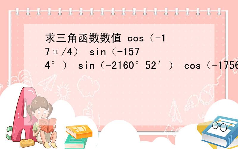 求三角函数数值 cos（-17π/4） sin（-1574°） sin（-2160°52′） cos（-1756°36′）cos（1615°8′）