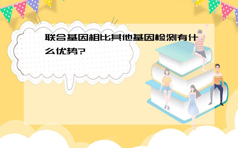 联合基因相比其他基因检测有什么优势?