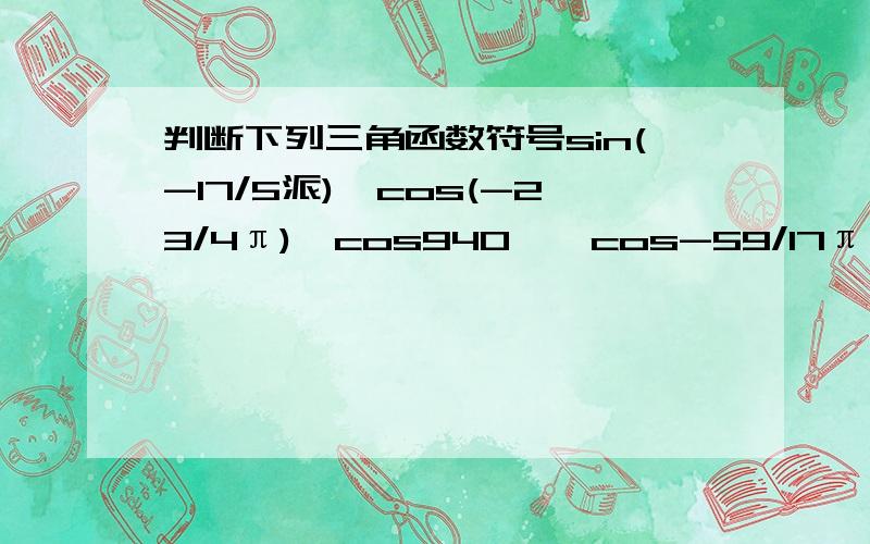 判断下列三角函数符号sin(-17/5派),cos(-23/4π),cos940°,cos-59/17π