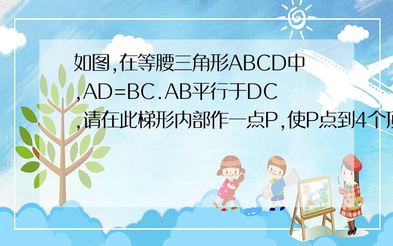 如图,在等腰三角形ABCD中,AD=BC.AB平行于DC,请在此梯形内部作一点P,使P点到4个顶点的距离相等