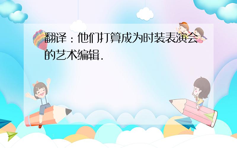 翻译：他们打算成为时装表演会的艺术编辑.