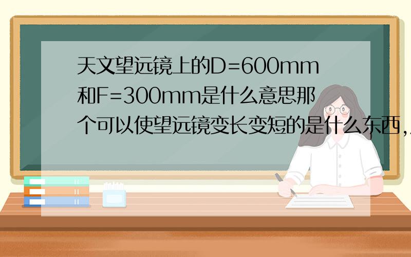 天文望远镜上的D=600mm和F=300mm是什么意思那个可以使望远镜变长变短的是什么东西,用来干嘛