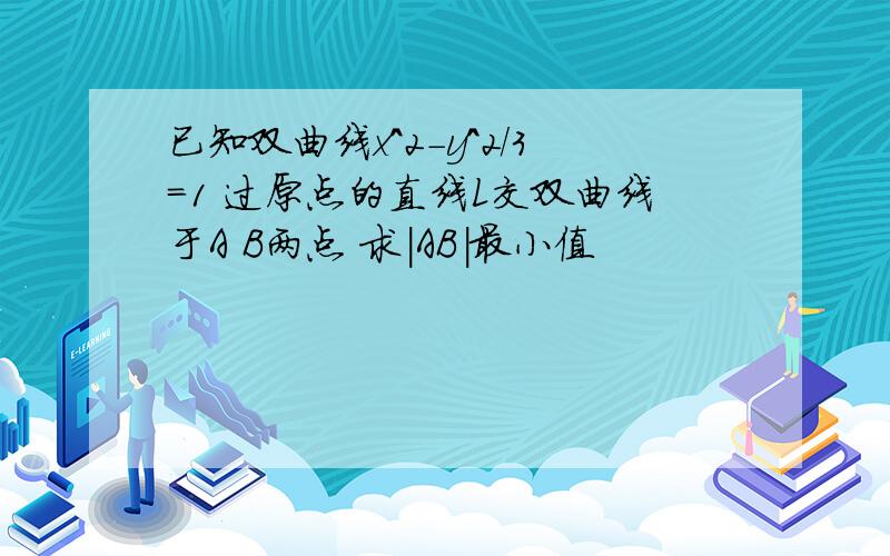 已知双曲线x^2-y^2/3=1 过原点的直线L交双曲线于A B两点 求|AB|最小值