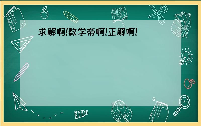 求解啊!数学帝啊!正解啊!