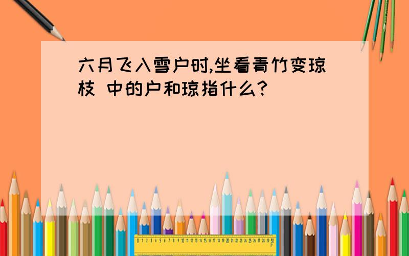 六月飞入雪户时,坐看青竹变琼枝 中的户和琼指什么?