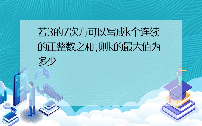 若3的7次方可以写成k个连续的正整数之和,则k的最大值为多少