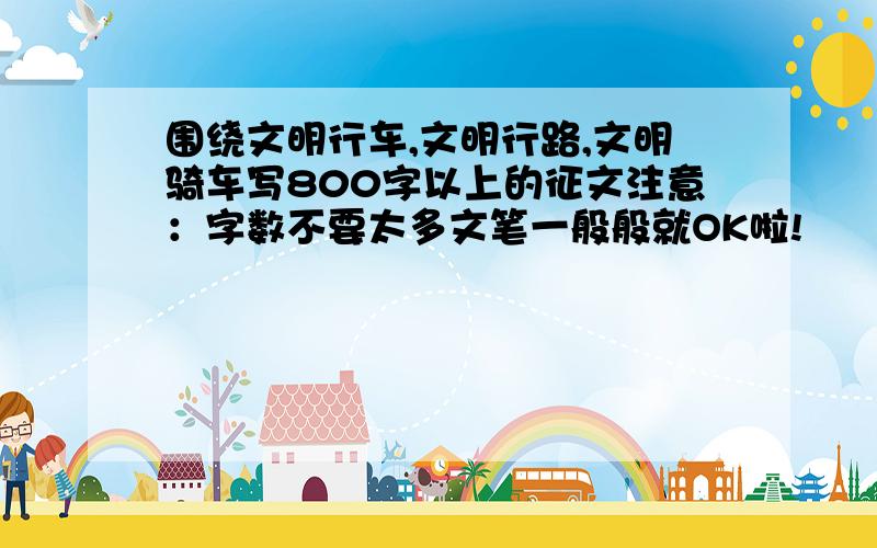 围绕文明行车,文明行路,文明骑车写800字以上的征文注意：字数不要太多文笔一般般就OK啦!