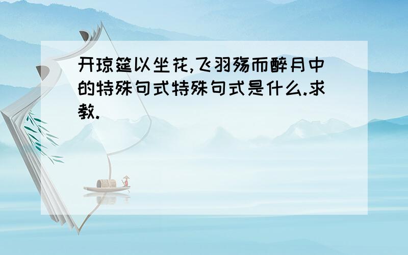 开琼筵以坐花,飞羽殇而醉月中的特殊句式特殊句式是什么.求教.