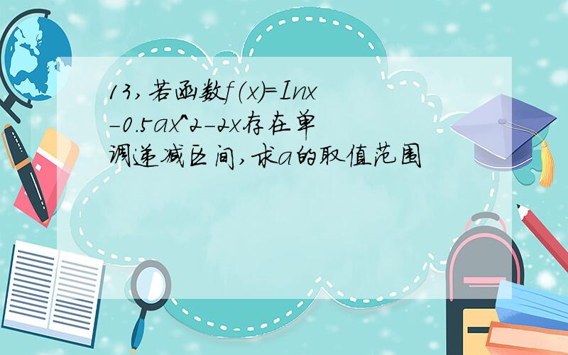 13,若函数f（x）=Inx-0.5ax^2-2x存在单调递减区间,求a的取值范围