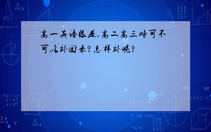 高一英语很差,高二高三时可不可以补回来?怎样补呢?