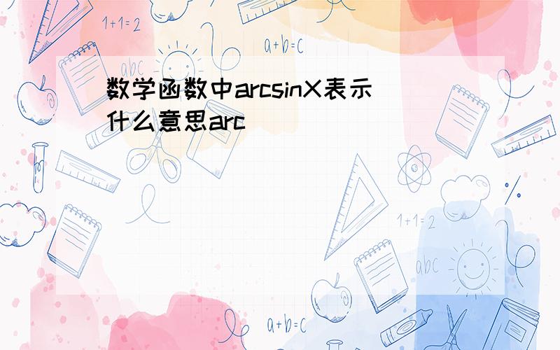 数学函数中arcsinX表示什么意思arc