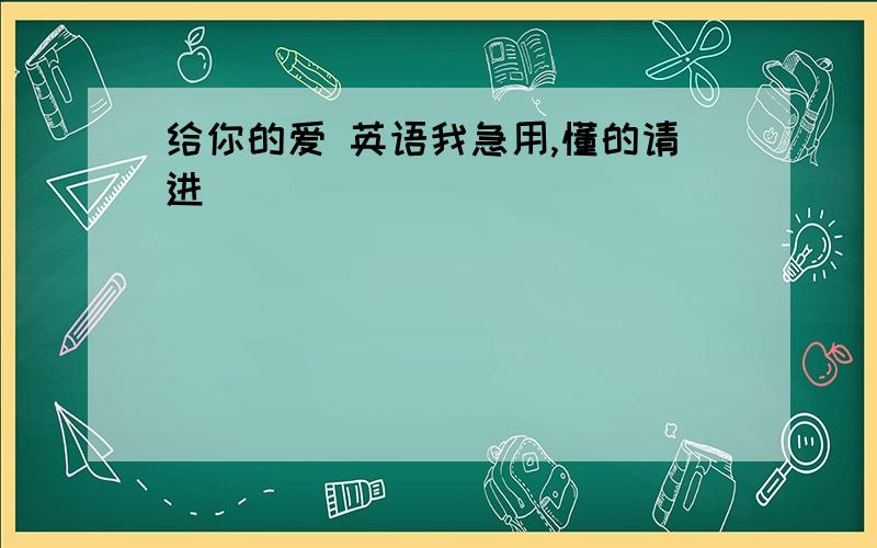 给你的爱 英语我急用,懂的请进