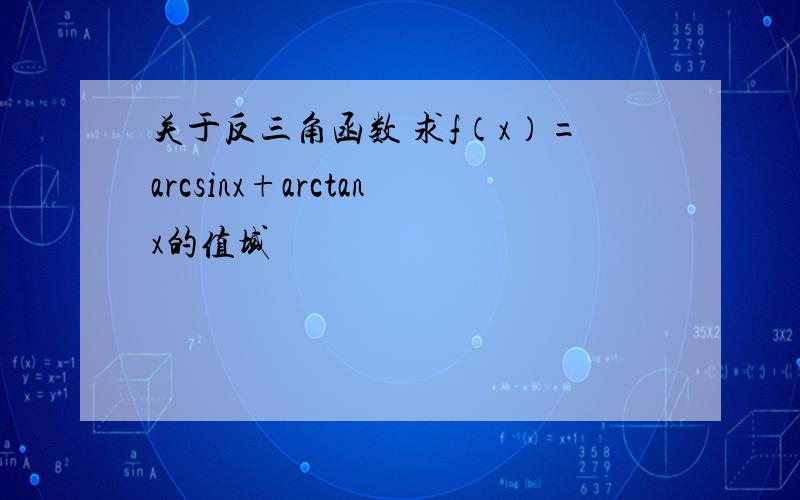 关于反三角函数 求f（x）=arcsinx+arctanx的值域