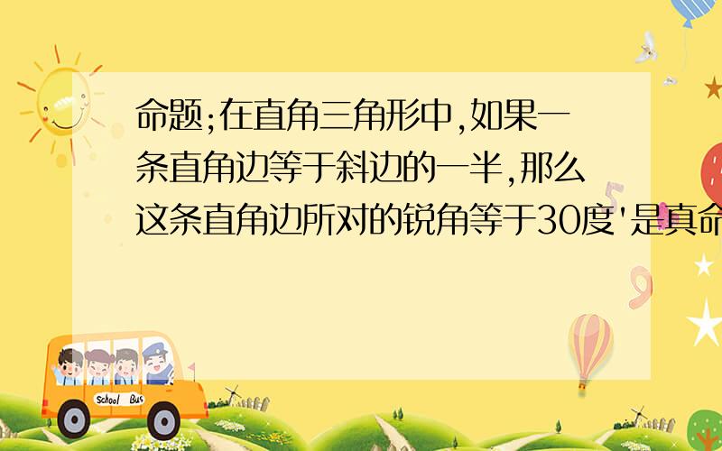 命题;在直角三角形中,如果一条直角边等于斜边的一半,那么这条直角边所对的锐角等于30度'是真命题吗?如果是,请证明它,关键是怎么证明它啊?