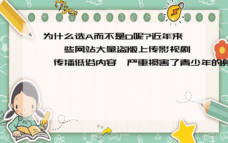 为什么选A而不是D呢?近年来,一些网站大量盗版上传影视剧,传播低俗内容,严重损害了青少年的身心健康,因此不少家长禁止小孩上网.从哲学角度上看,家长的做法①没有坚持辩证的观点看问题