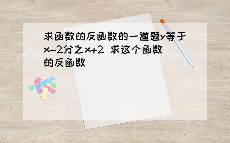 求函数的反函数的一道题y等于x-2分之x+2 求这个函数的反函数