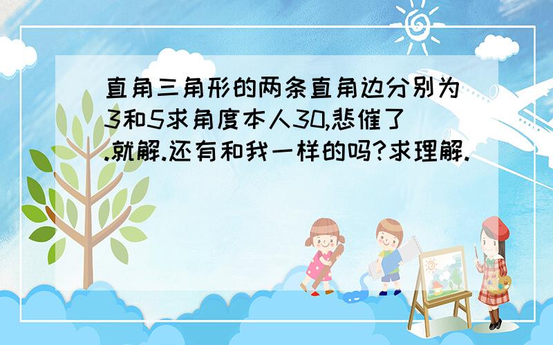 直角三角形的两条直角边分别为3和5求角度本人30,悲催了.就解.还有和我一样的吗?求理解.