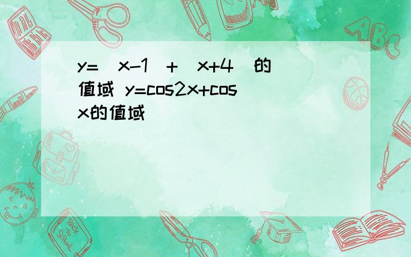 y=|x-1|+|x+4|的值域 y=cos2x+cosx的值域