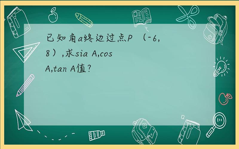 已知角a终边过点P （-6,8）,求sia A,cos A,tan A值?