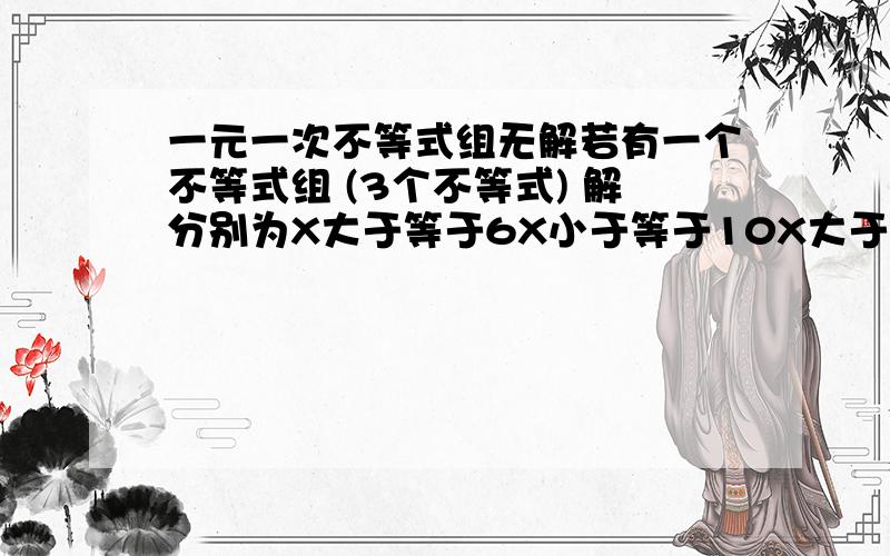 一元一次不等式组无解若有一个不等式组 (3个不等式) 解分别为X大于等于6X小于等于10X大于15