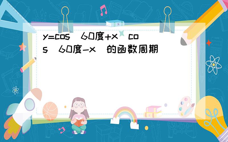 y=cos(60度+x)cos(60度-x)的函数周期