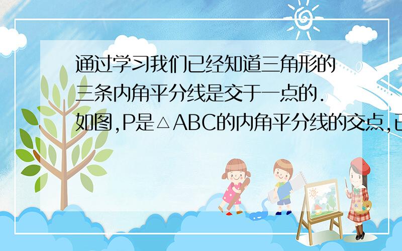 通过学习我们已经知道三角形的三条内角平分线是交于一点的．如图,P是△ABC的内角平分线的交点,已知P点到     AB边的距离为1,△ABC的周长为10,则△ABC的面积为