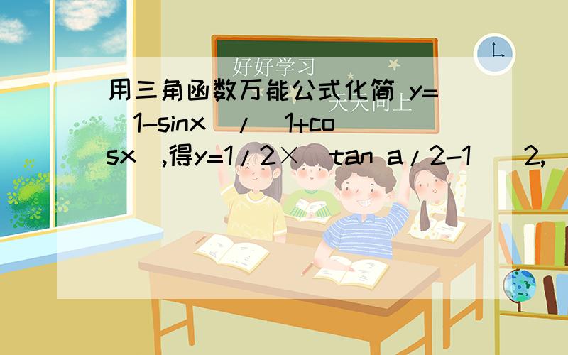 用三角函数万能公式化简 y=（1-sinx）/（1+cosx）,得y=1/2×（tan a/2-1）^2,