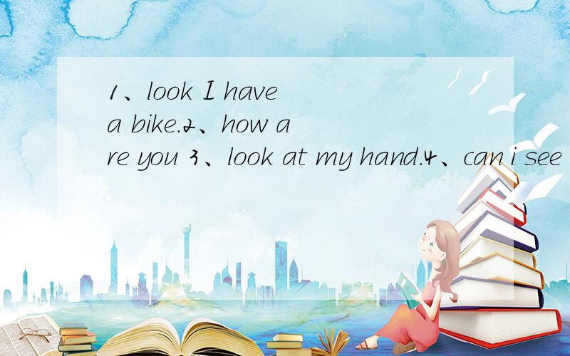 1、look I have a bike.2、how are you 3、look at my hand.4、can i see it 5、this is my sarpener.A、sure.B、Fine,thank you.C、Oh,i'm Sorry.D、Relly?E、Oh,It's nice.请各位再仔细分析下：我孩子的答案是EBACD,老师说只对了一