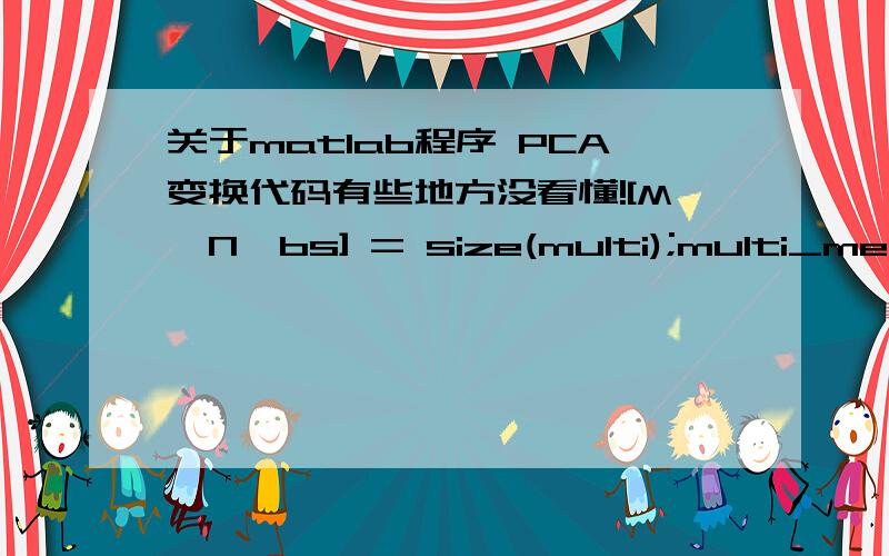 关于matlab程序 PCA变换代码有些地方没看懂![M,N,bs] = size(multi);multi_mean = mean(mean(multi)); %多光谱影像各波段均值multi_Cx = 0; %协方差矩阵for i = 1 :Mfor j = 1 :Nmulti_S = multi(i,j,:);multi_S = multi_S - multi_mean;