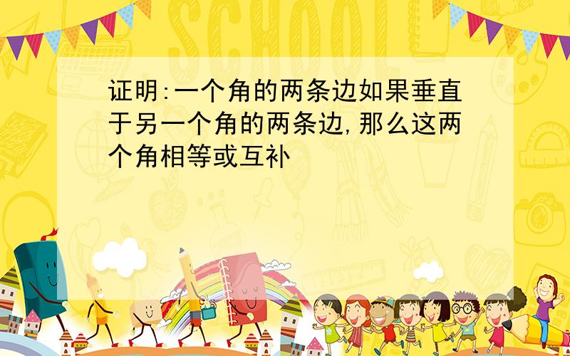 证明:一个角的两条边如果垂直于另一个角的两条边,那么这两个角相等或互补