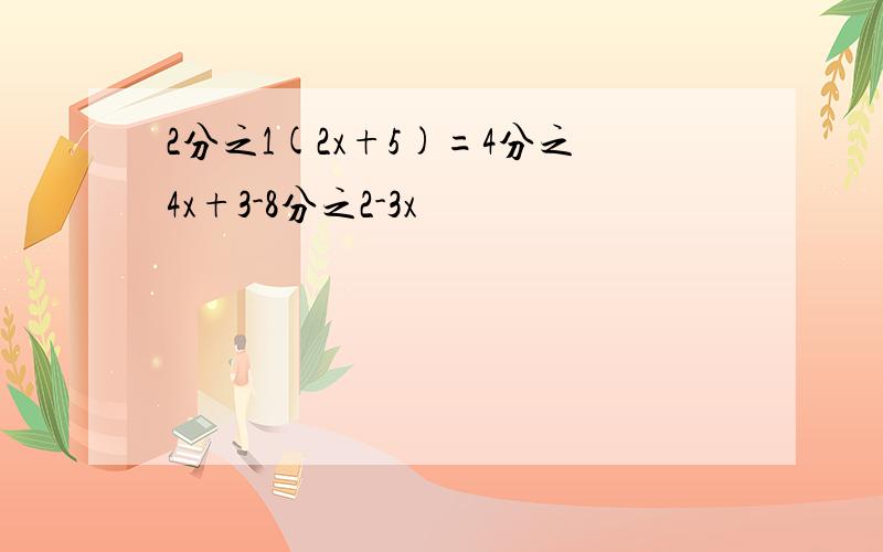 2分之1(2x+5)=4分之4x+3-8分之2-3x