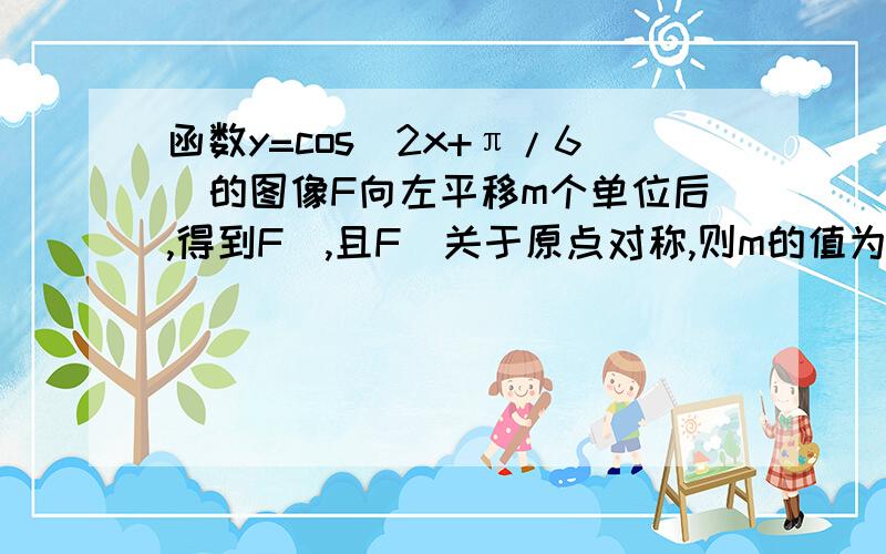 函数y=cos(2x+π/6)的图像F向左平移m个单位后,得到F`,且F`关于原点对称,则m的值为