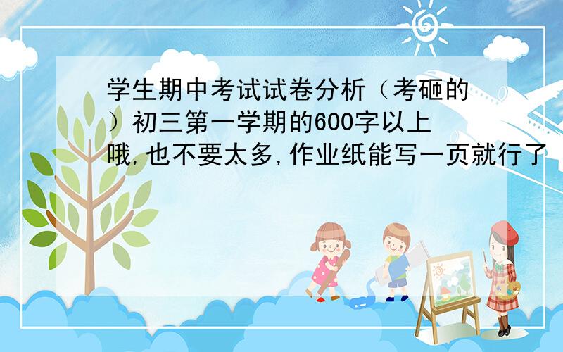 学生期中考试试卷分析（考砸的）初三第一学期的600字以上哦,也不要太多,作业纸能写一页就行了