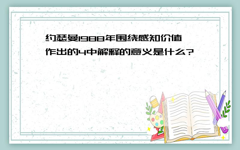 约瑟曼1988年围绕感知价值作出的4中解释的意义是什么?