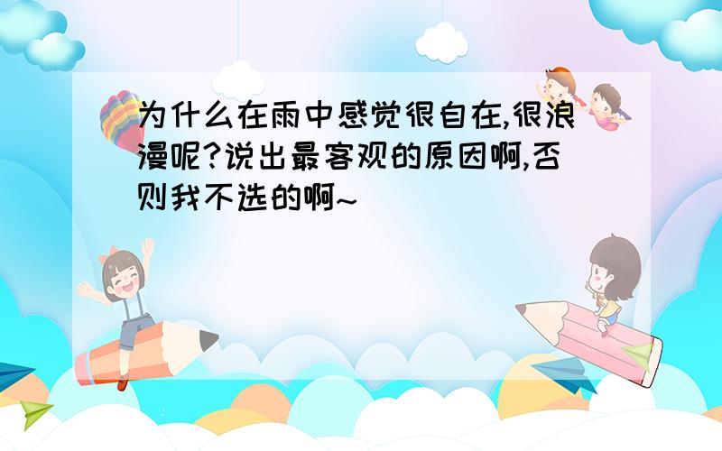 为什么在雨中感觉很自在,很浪漫呢?说出最客观的原因啊,否则我不选的啊~