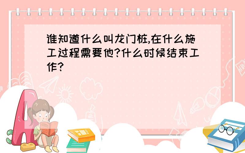 谁知道什么叫龙门桩,在什么施工过程需要他?什么时候结束工作?