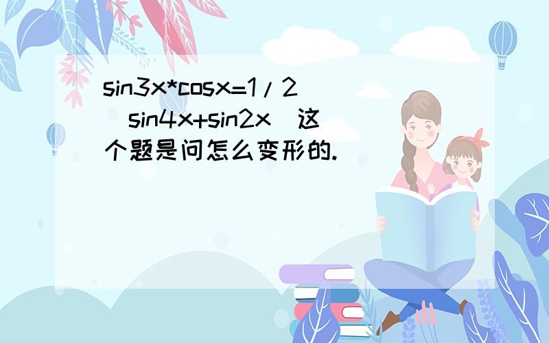 sin3x*cosx=1/2(sin4x+sin2x)这个题是问怎么变形的.