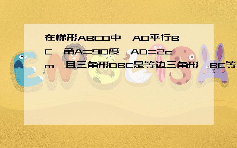 在梯形ABCD中,AD平行BC,角A=90度,AD=2cm,且三角形DBC是等边三角形,BC等于