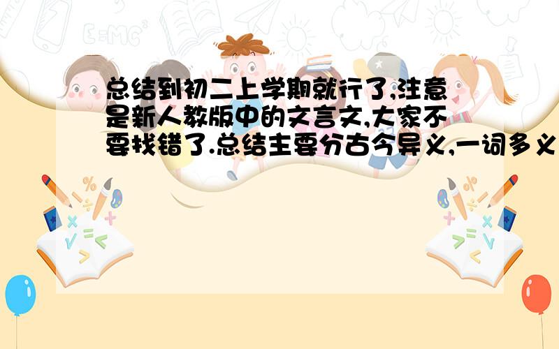 总结到初二上学期就行了,注意是新人教版中的文言文,大家不要找错了.总结主要分古今异义,一词多义,通假字和词类活用.大家多多答,大家不要通篇大论写上，给个网址就行