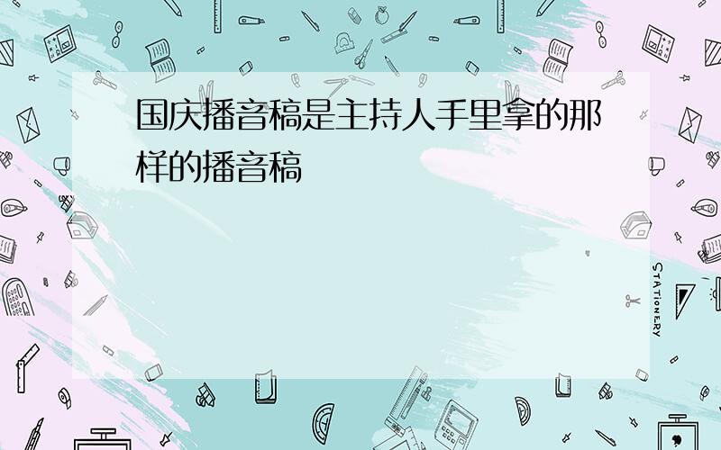 国庆播音稿是主持人手里拿的那样的播音稿