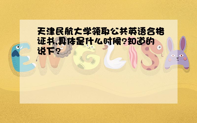 天津民航大学领取公共英语合格证书,具体是什么时候?知道的说下?