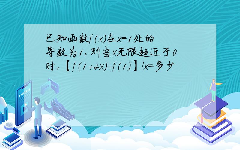 已知函数f（x）在x=1处的导数为1,则当x无限趋近于0时,【f（1+2x）-f（1）】/x=多少